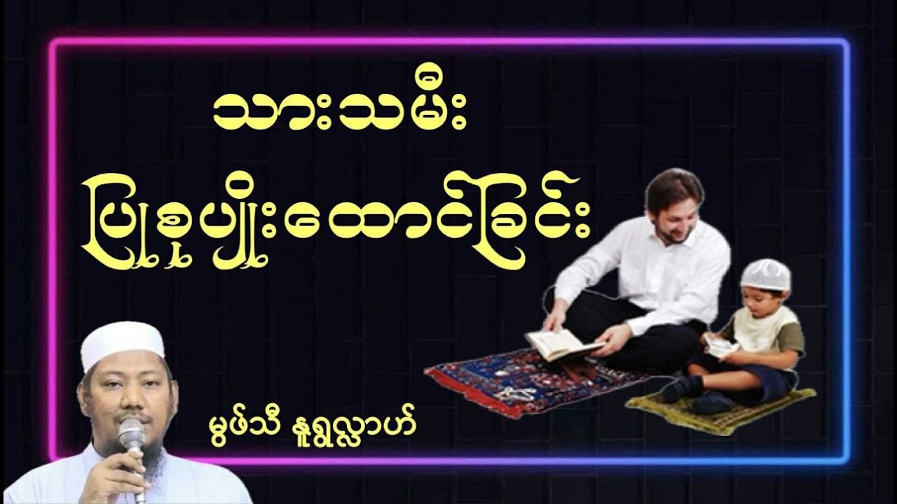 #သားသမီးပြုစုပျိုးထောင်ခြင်း #မွဖ်သီမုဟမ္မဒ်နူရွလ္လာဟ်  B.E ( Civil )