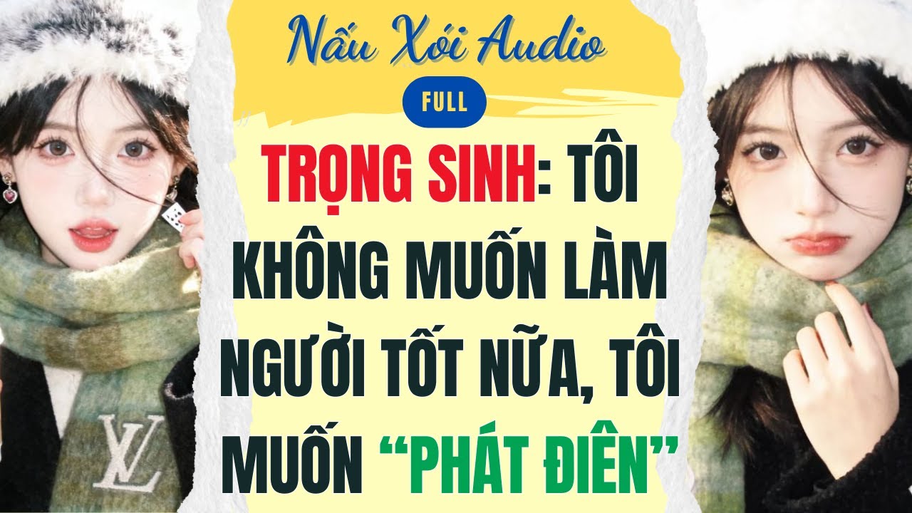 Full | TRỌNG SINH: TÔI KHÔNG MUỐN LÀM NGƯỜI TỐT NỮA, TÔI MUỐN “PHÁT ĐIÊN” | Nấu Xói Audio #audio