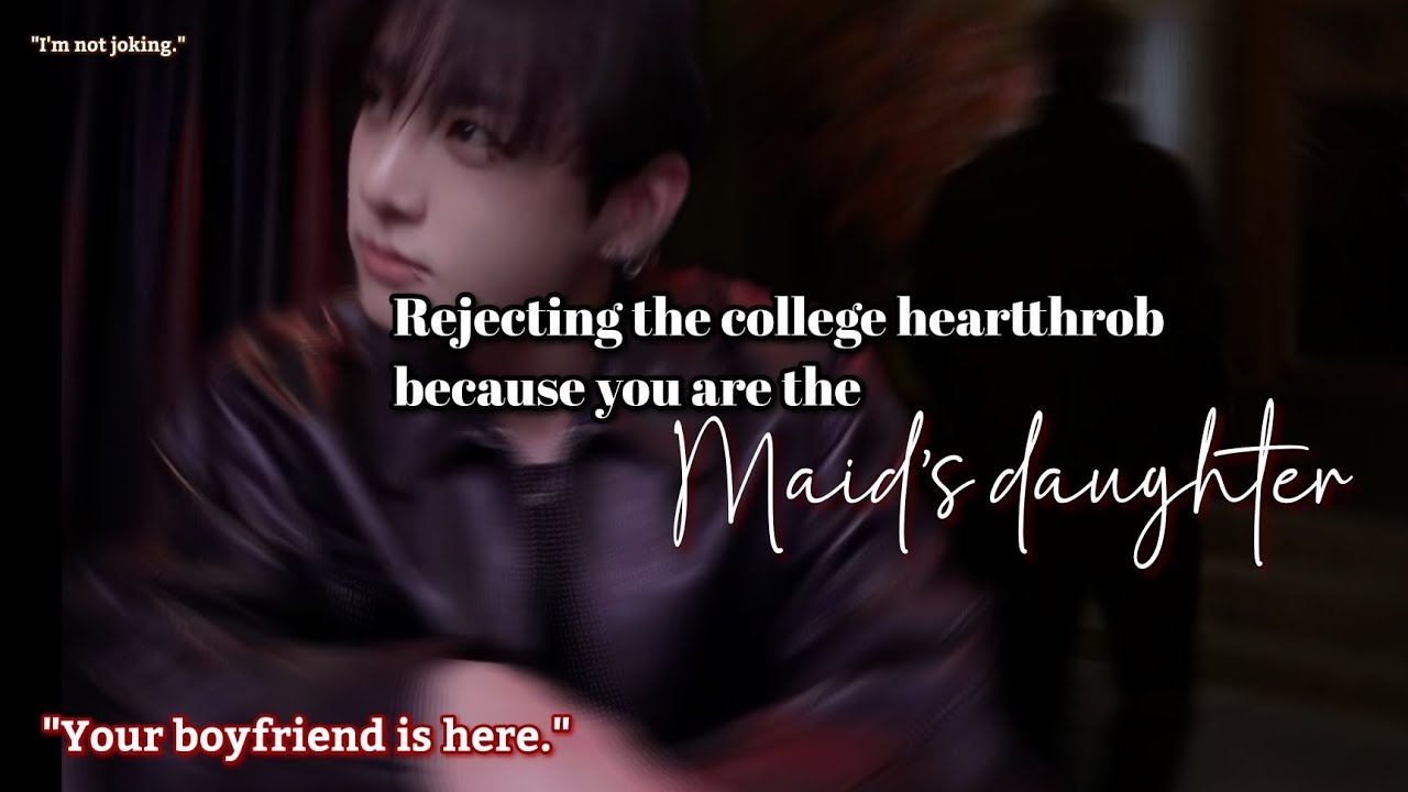 Rejecting the college heartthrob because you are the maid's daughter Jungkook ff