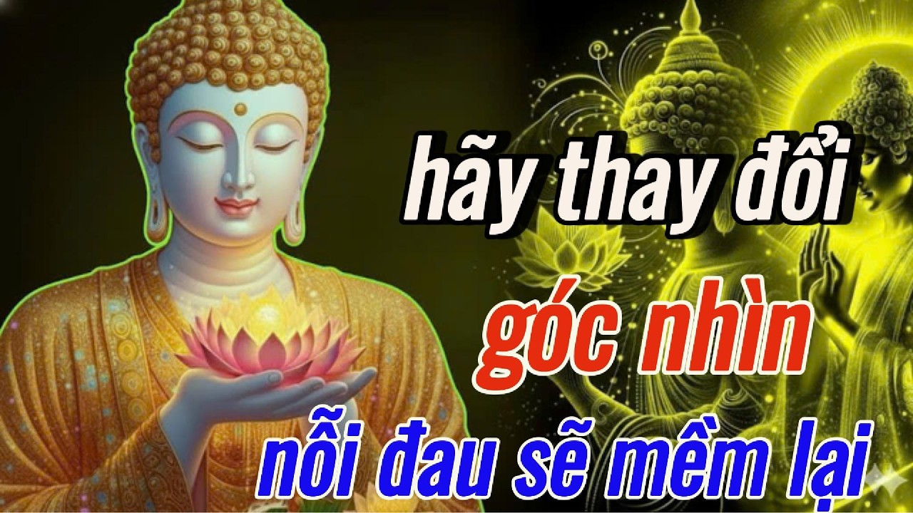 Phật Dạy: Hãy Thay Đổi Góc Nhìn - Nỗi Đau Của Bạn Sẽ Mềm Hơn