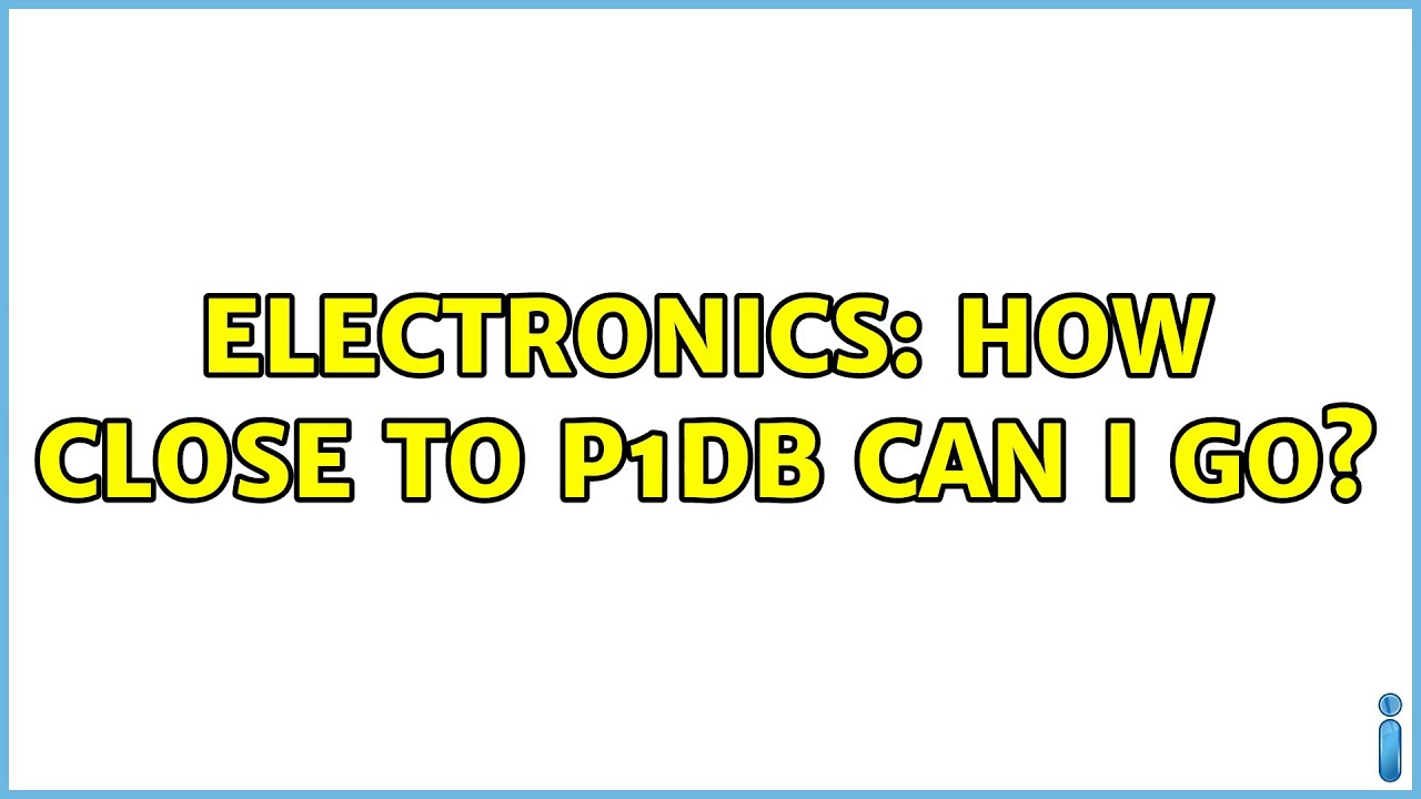 Electronics: How close to P1dB can I go?