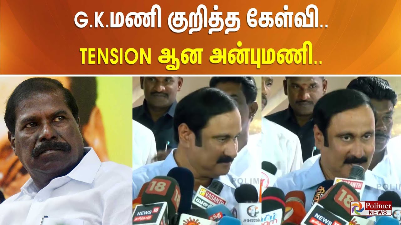 ஜி.கே.மணி குறித்த கேள்வி.. அடுத்தடுத்து எழுப்பப்பட்ட கேள்விகள் - டென்ஷன் ஆன அன்புமணி..