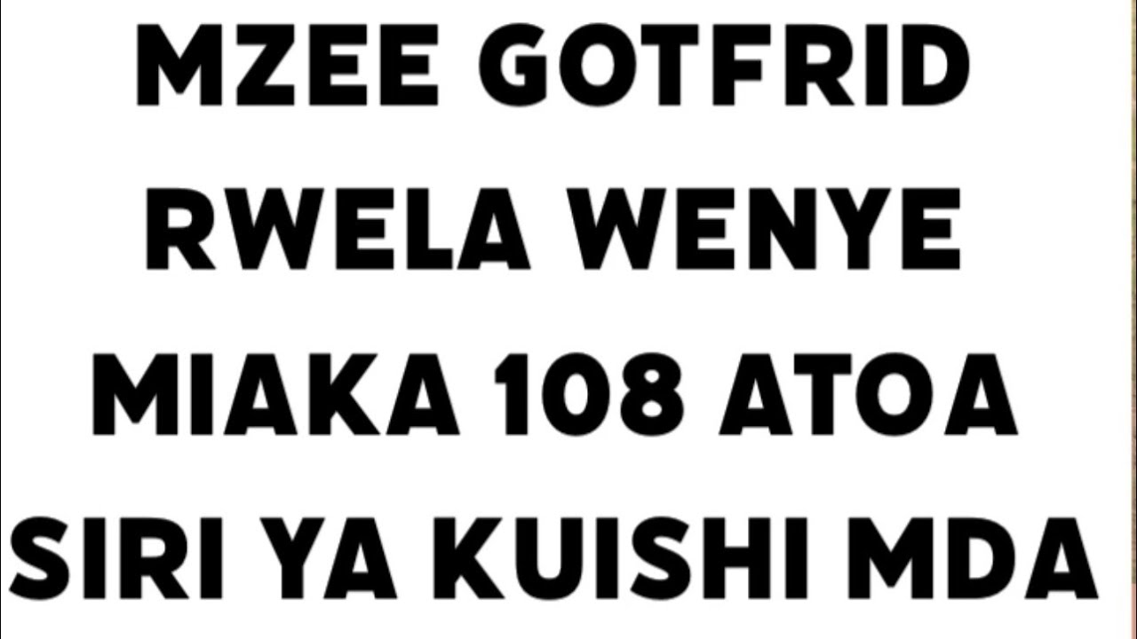 MZEE GOTFRID RWELA MWENYE UMRI WA MIAKA 108 ATOA SIRI YA KUISHI MDA MREFU