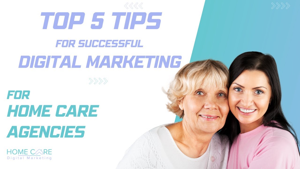 Top 5 Tips for Successful Digital Marketing (Home Care Agencies Only)