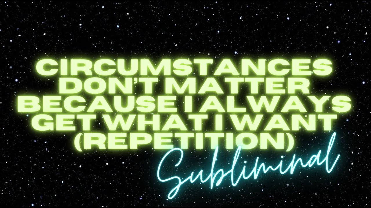 CIRCUMSTANCES DON&rsquo;T MATTER BECAUSE I ALWAYS GET WHAT I WANT (RAS ACTIVATION SUBLIMINAL REPETITION)