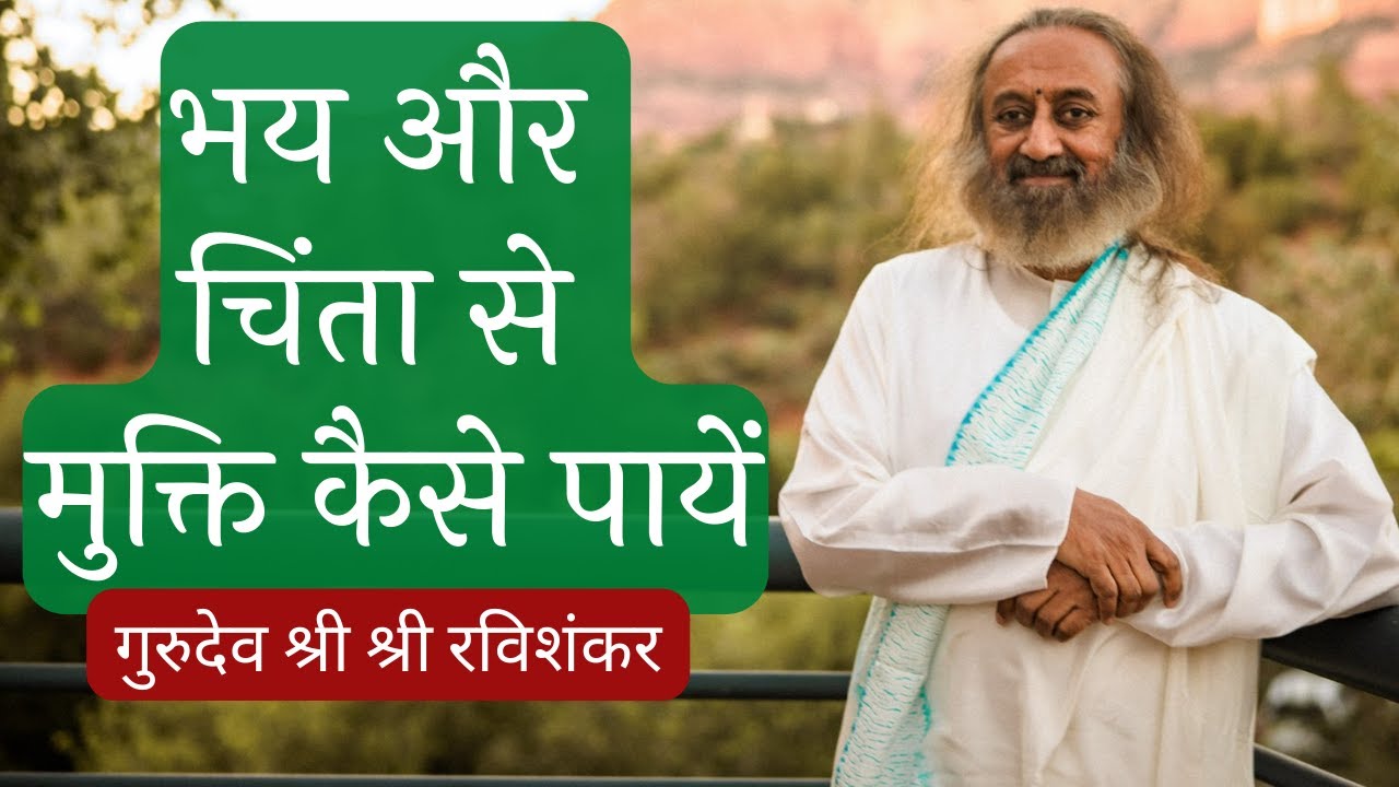 भय और चिंता से मुक्ति कैसे पायें : गुरुदेव श्री श्री रविशंकर