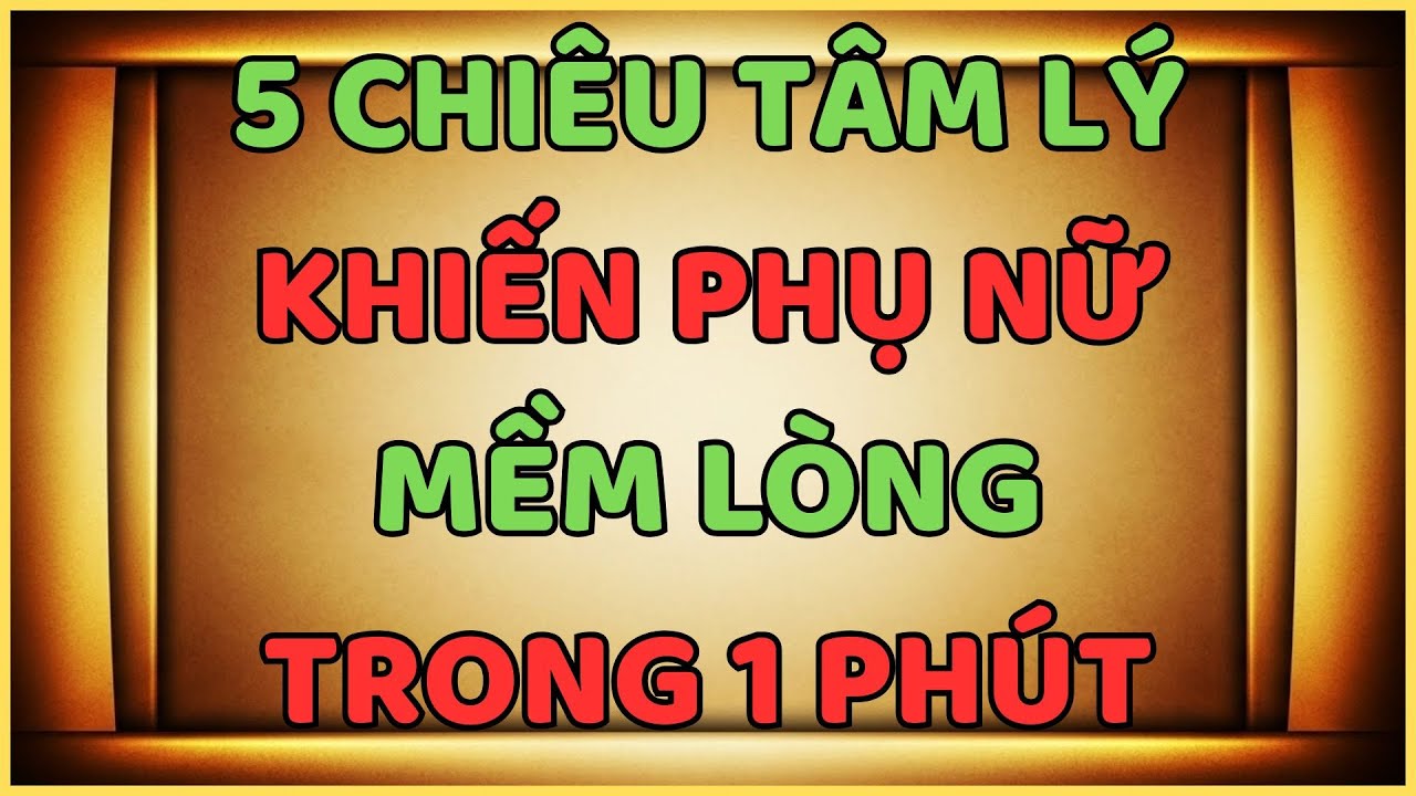 5 CHIÊU TÂM LÝ KHIẾN PHỤ NỮ MỀM LÒNG TRONG 1 PHÚT