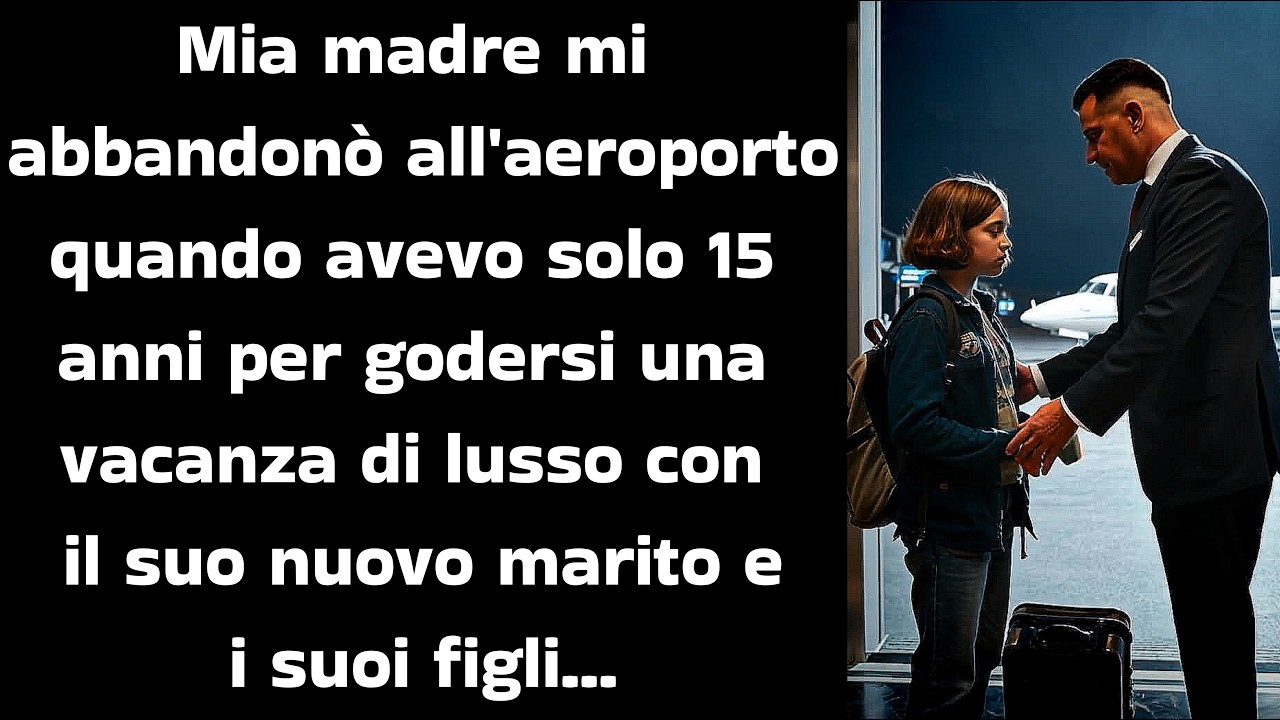 Mia madre mi abbandonò all'aeroporto quando avevo solo 15 anni, ma poi è arrivato...