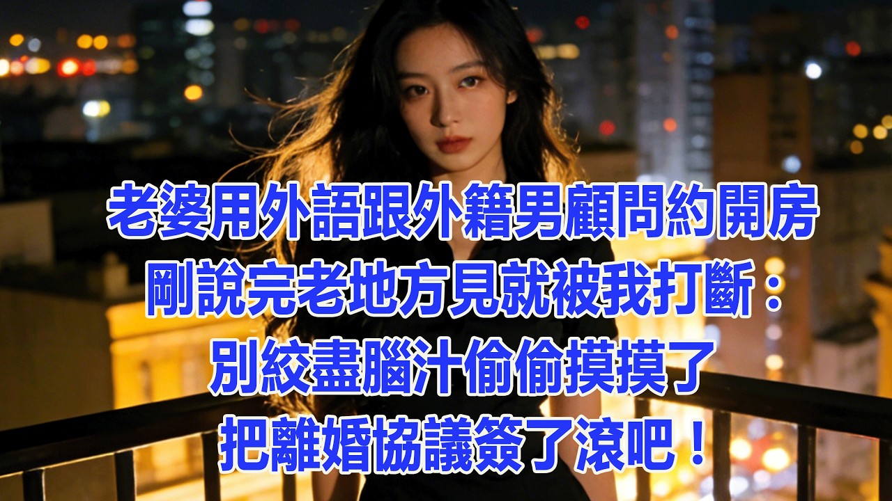 【完結文】 老婆用外語跟外籍男顧問約開房，剛說完老地方見就被我打斷:別絞盡腦汁偷偷摸摸了，把離婚協議簽了滾吧! #出軌小說 #愛情故事 #白月光 #幸福人生 #生活经验 #情感故事