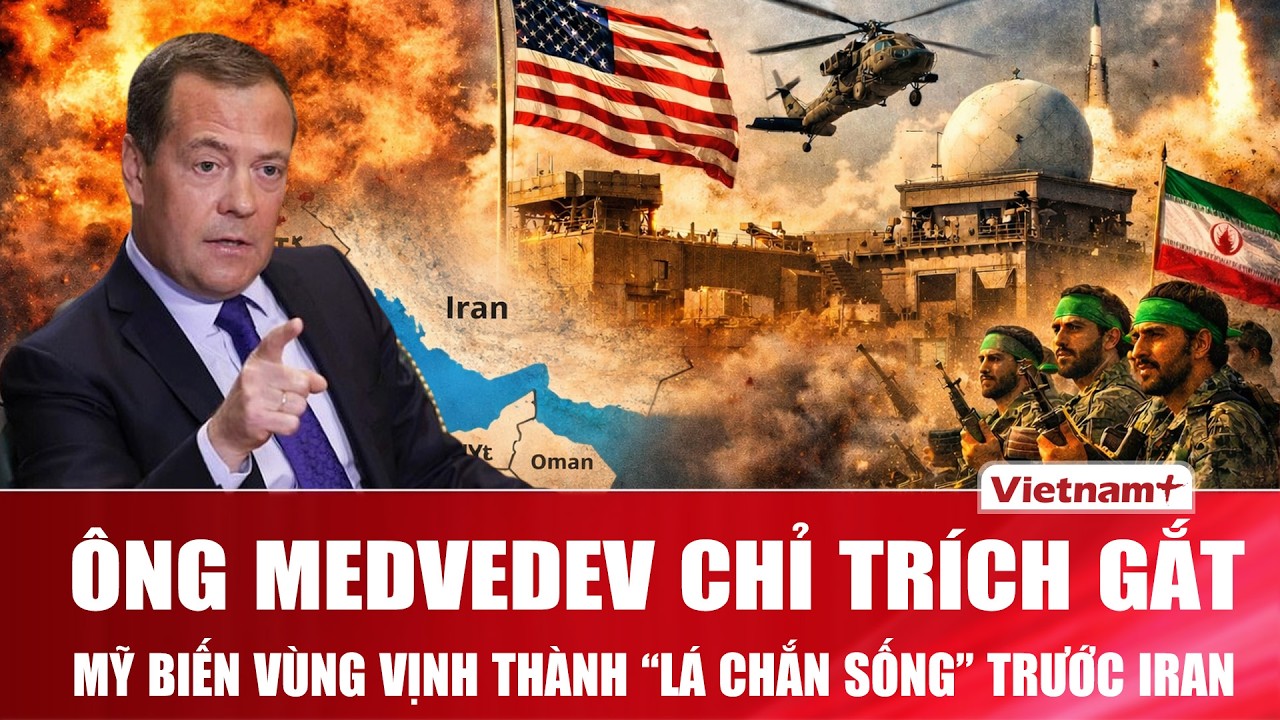 Ông Medvedev chỉ trích gắt: Mỹ dựng căn cứ ở Vùng Vịnh để biến đồng minh thành “lá chắn” trước Iran