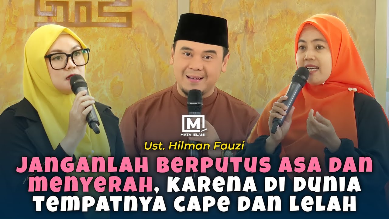 Jangan Berputus Asa dan Menyerah, Karena Di Dunia Tempatnya Cape dan Lelah - Ust. Hilman Fauzi