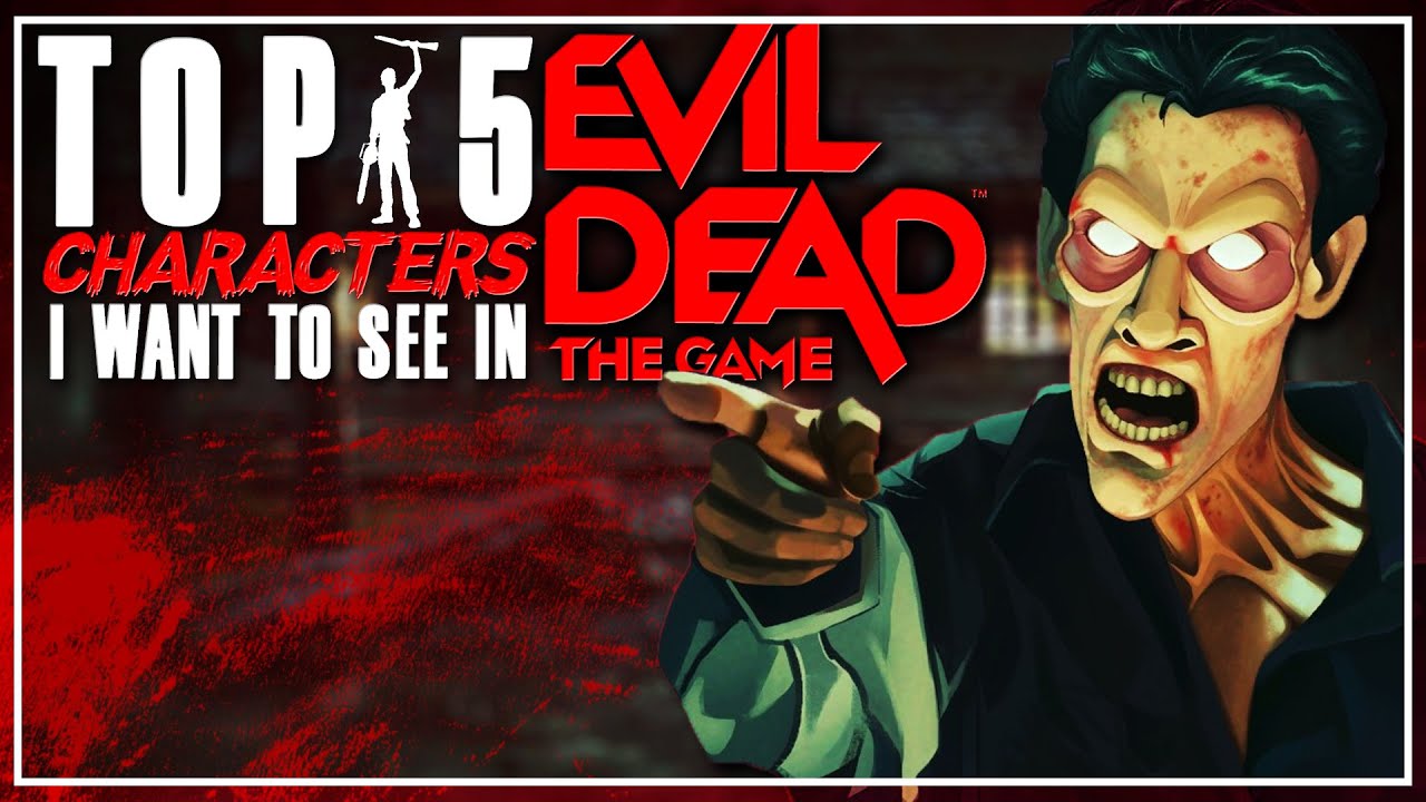 Top 5 Characters That COULD and SHOULD Be In Evil Dead: The Game