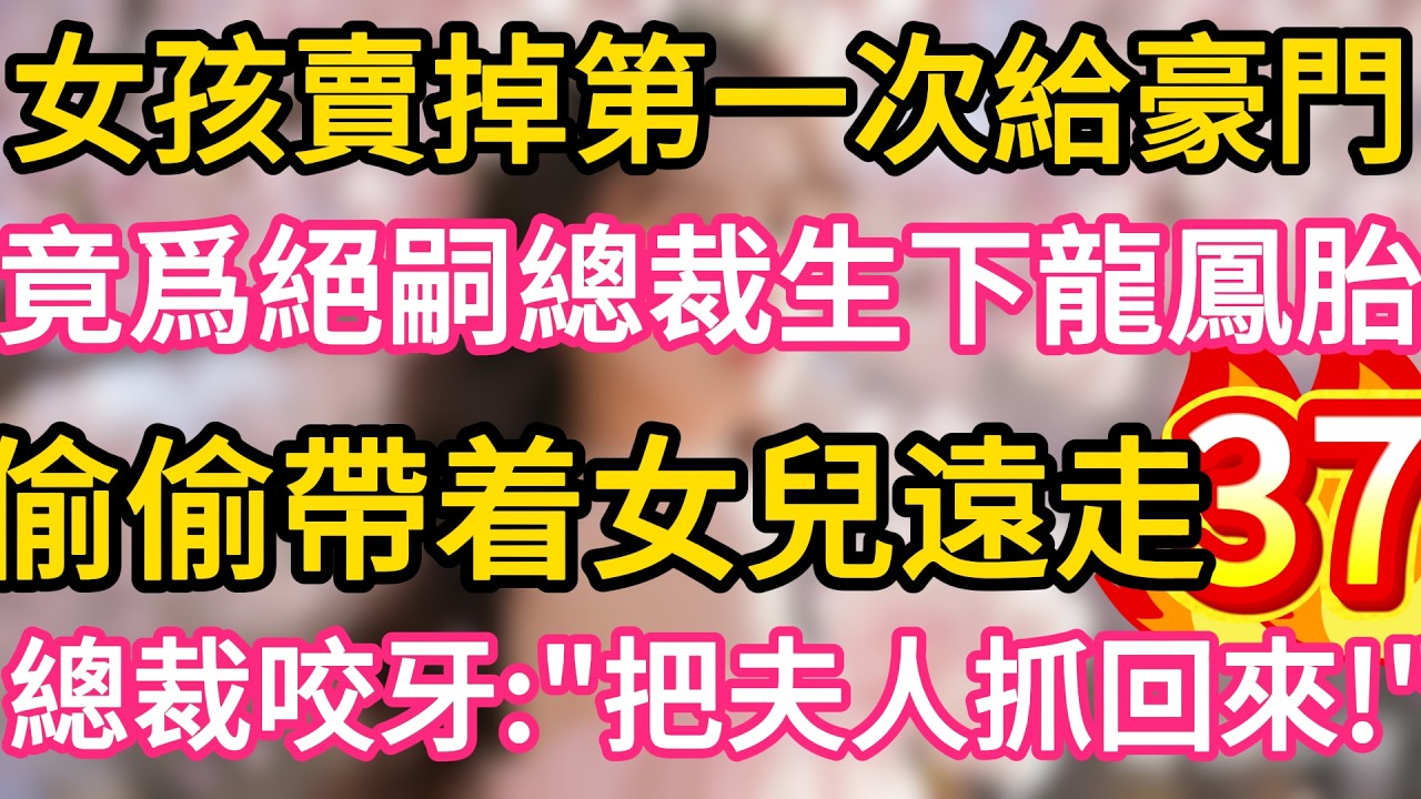 【37】女孩賣掉第一次給豪門 ,竟爲絕嗣總裁生下龍鳳胎 ,偷偷帶着女兒遠走 !誰料總裁咬牙：把夫人抓回來！#故事#言情小說#一口氣看完#爽文