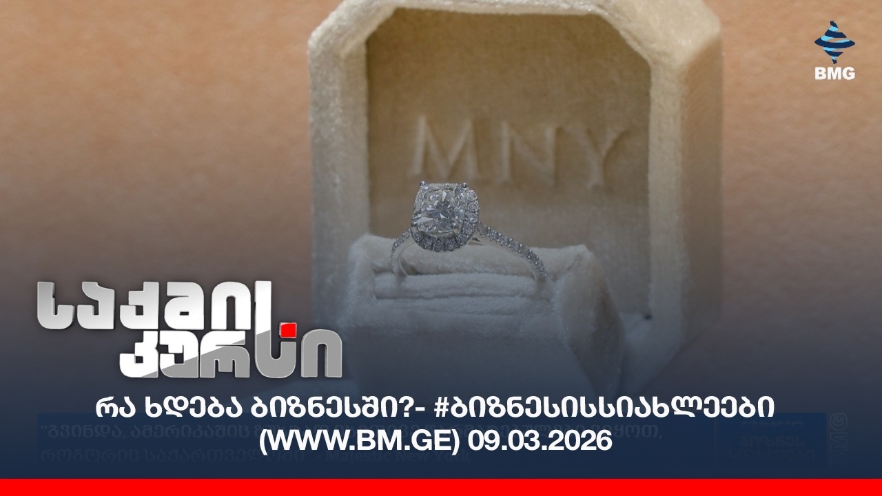 რა ხდება ბიზნესში?- #ბიზნესისსიახლეები (www.bm.ge) 09.03.2026