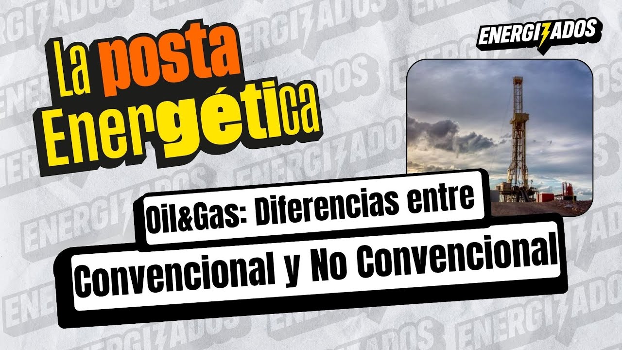 La posta energética: Oil&Gas: Diferencia entre Convencional y No Convencional l Energizados