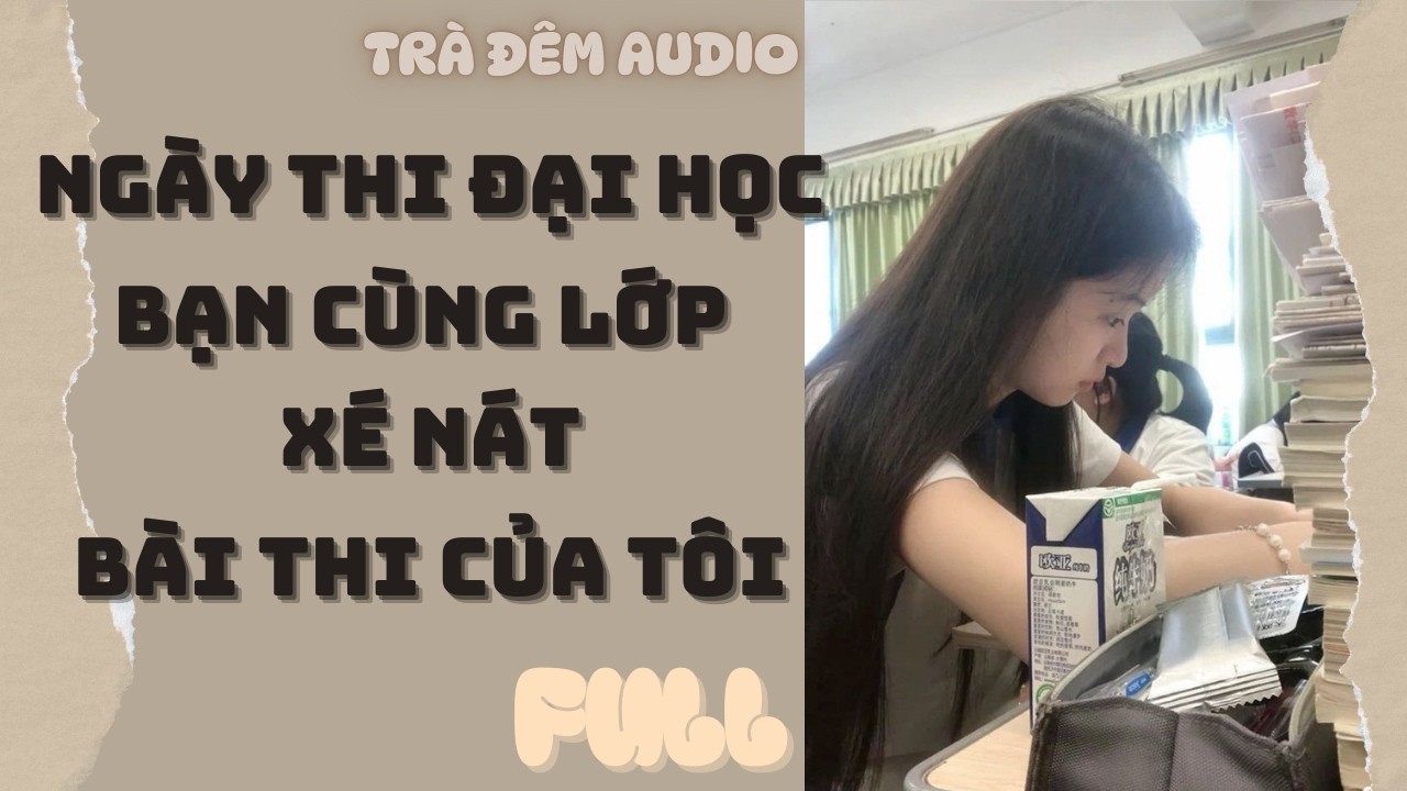 [FULL] NGÀY THI ĐẠI HỌC, BẠN CÙNG LỚP XÉ NÁT BÀI THI CỦA TÔI | Trà Đêm Audio