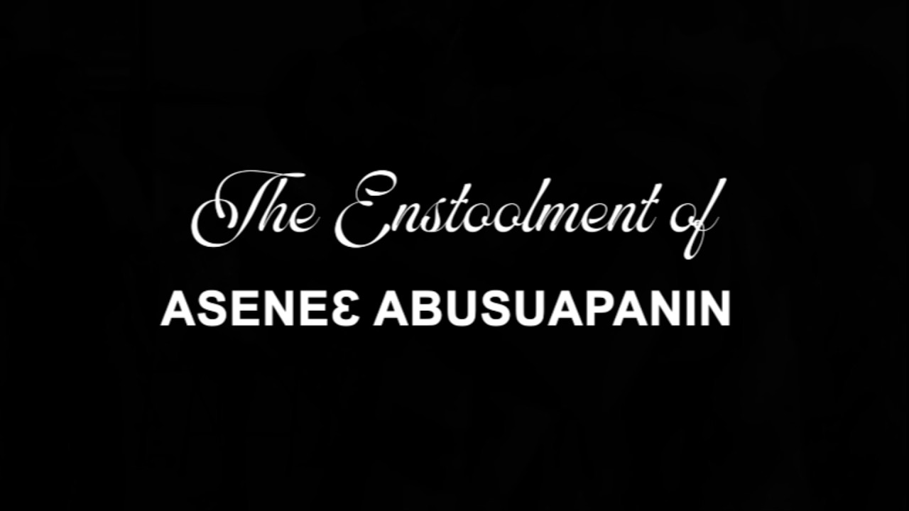 THE ENSTOOLMENT CEREMONY OF ASENE3 ABUSUAPANIN - NANA YAW MENSAH