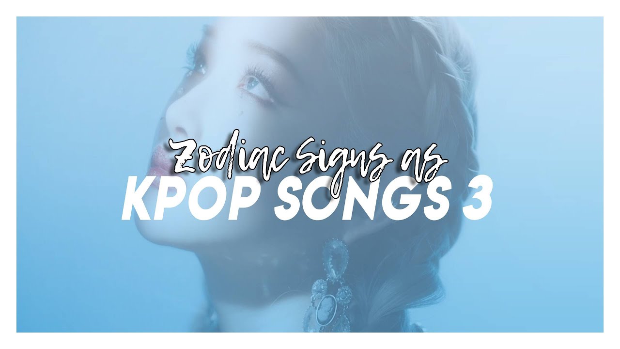 Zodiac Signs x Kpop Songs 3