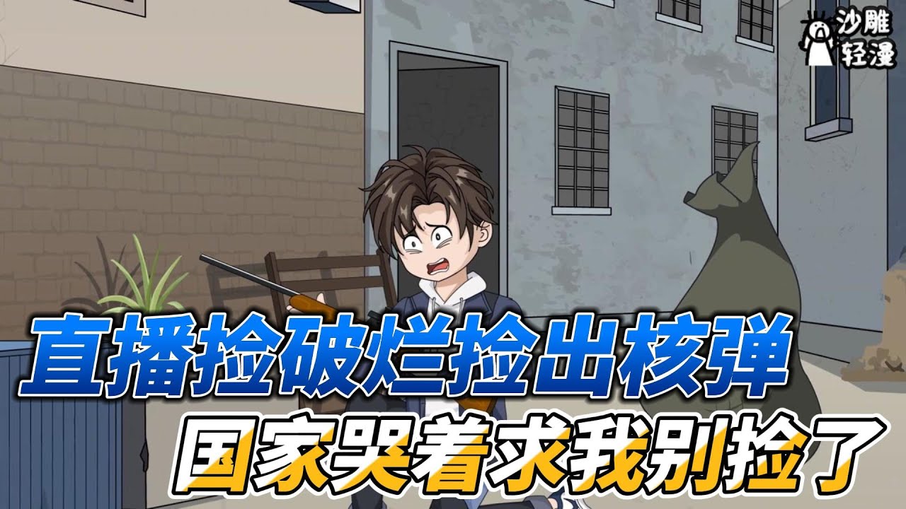 [MULTI SUB]都市动画【直播捡破烂捡出核弹？国家哭着求我别捡了】捡破烂捡到一把步枪，还有人民碎片？！ #沙雕轻漫  #SDQM