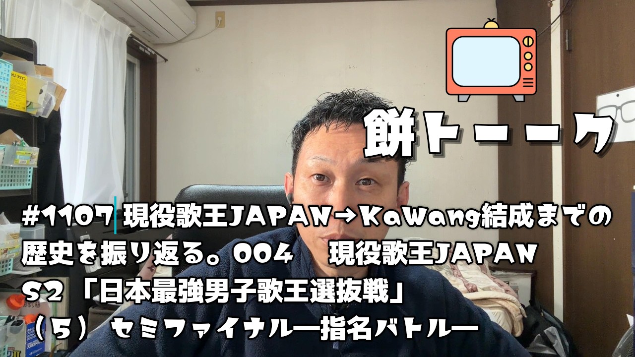 1107 現役歌王JAPAN→KaWang結成までの歴史を振り返る。004　 現役歌王JAPANS2 「日本最強男子歌王選抜戦」（５） セミファイナル―指名バトル―【餅トーーク】
