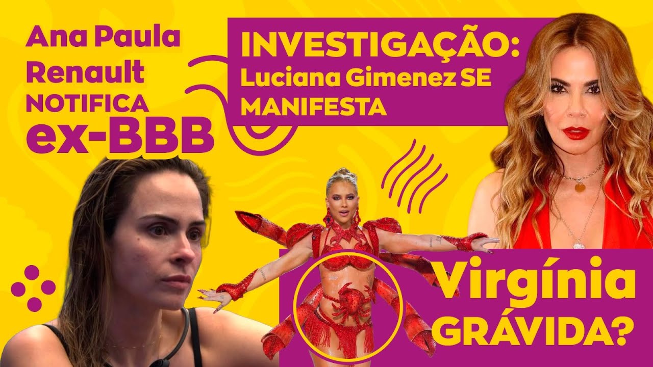 INVESTIGAÇÃO: Luciana Gimenez SE MANIFESTA | Ana Paula Renault NOTIFICA ex-BBB | Virgínia GRÁVIDA?