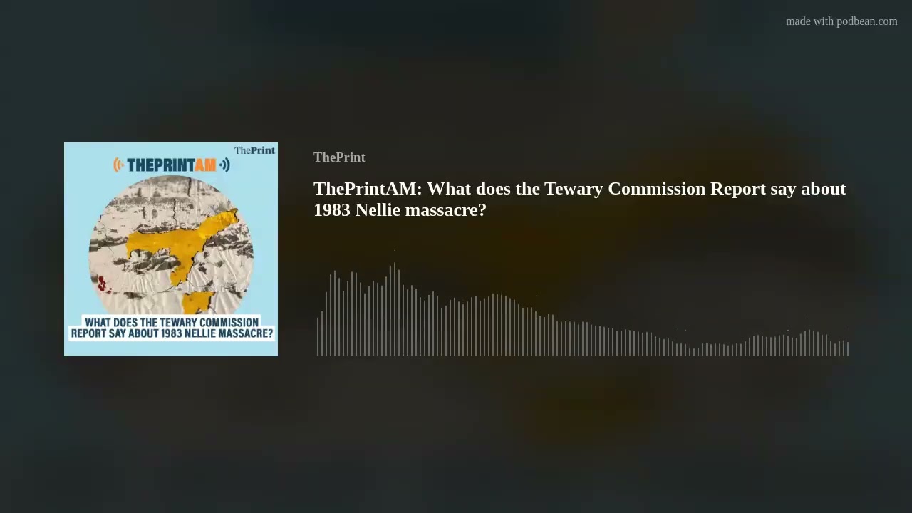 ThePrintAM: What does the Tewary Commission Report say about 1983 Nellie massacre?
