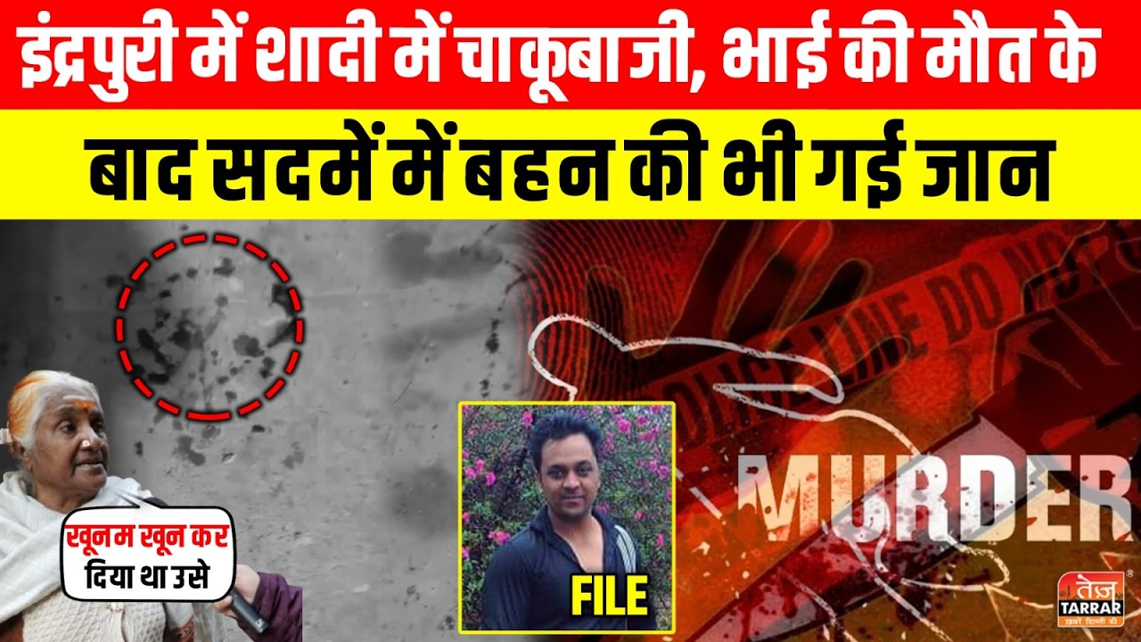 शादी में चाकूबाजी, भाई की मौत के बाद सदमे में बहन की भी गई जान ~ Inderpuri News | Delhi Crime News