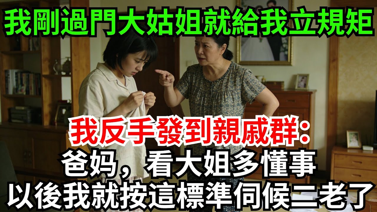 我剛過門大姑姐就給我，立了20多條規矩，讓我日日照辦，我轉手發到親戚群：爸媽，看大姐多懂事，以後我就按這標準伺候二老了，親戚群裏瞬間熱鬧不已!#完結故事#情感故事#爽文#婆媳關系#家庭生活#故事頻道