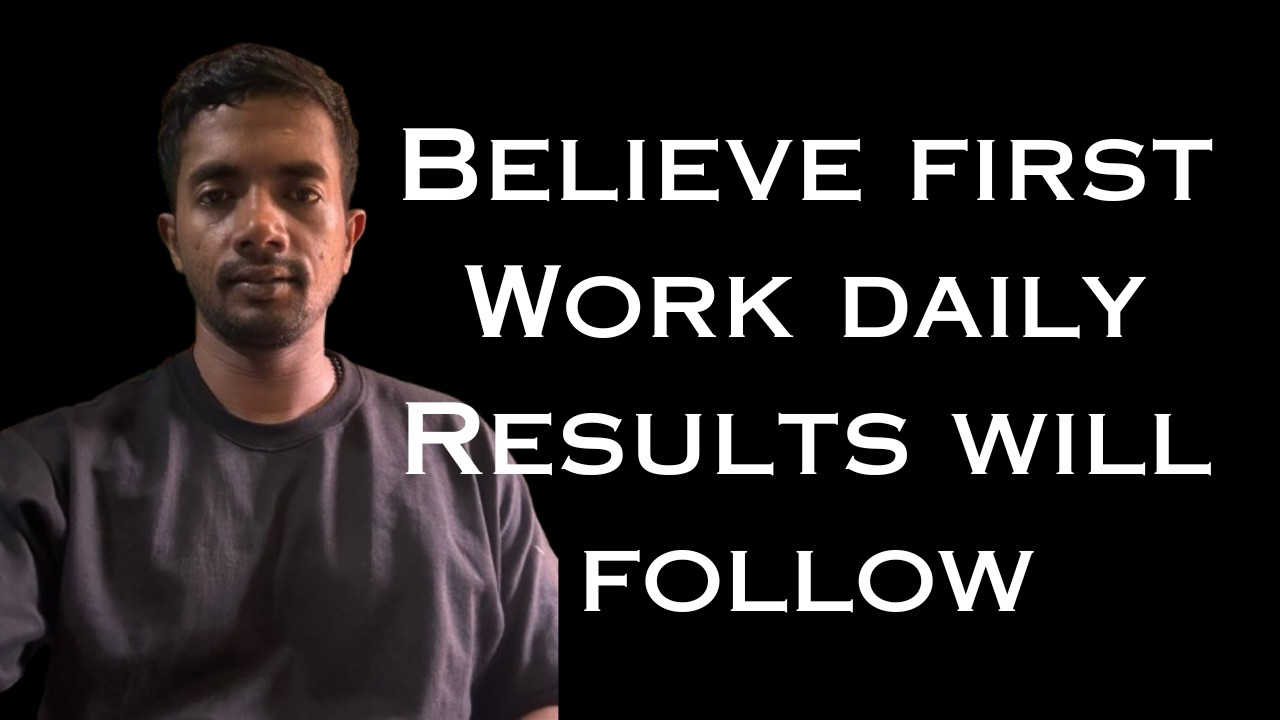 Believe first. Work daily. Results will follow.
