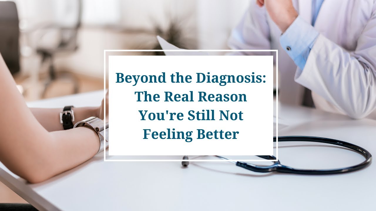 Beyond the Diagnosis: The Real Reason You're Still Not Feeling Better