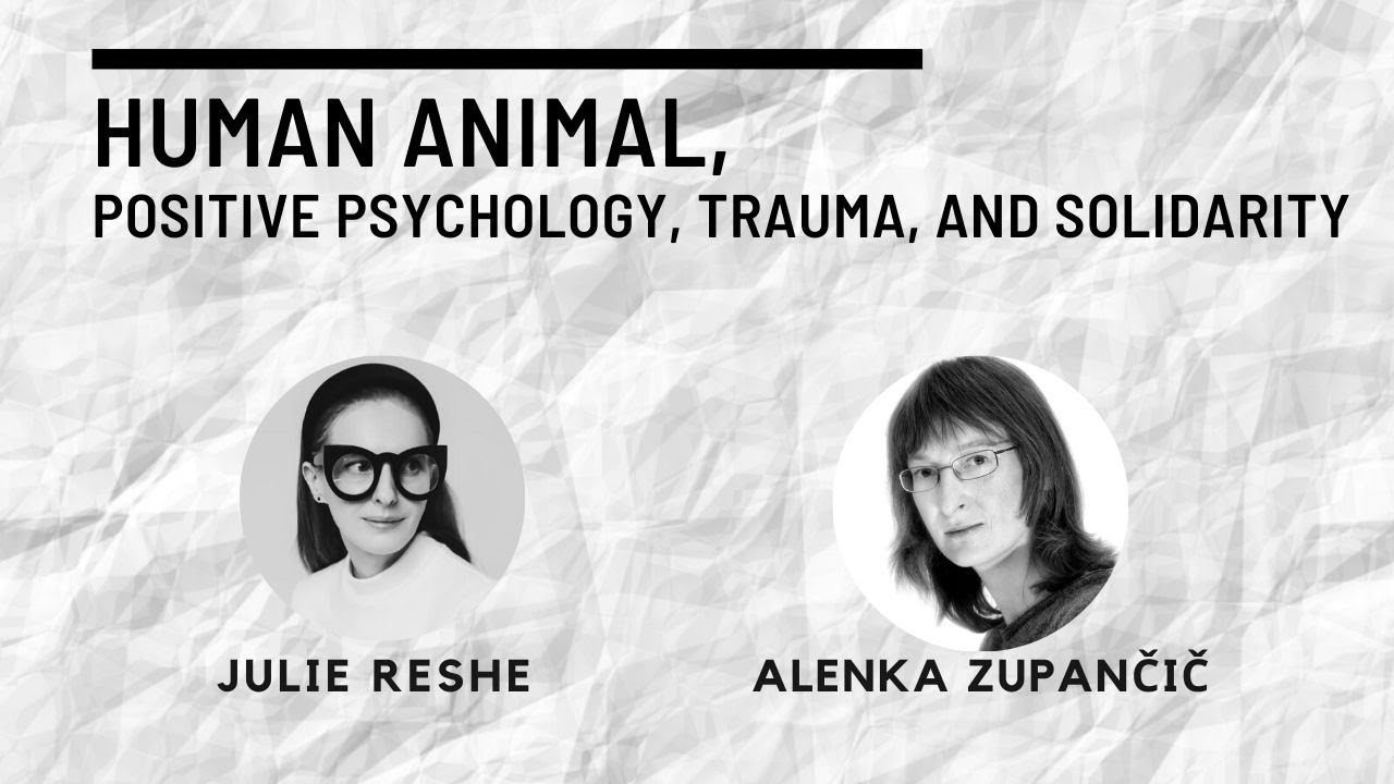 Human Animal, Positive Psychology, Trauma, and Solidarity: Alenka Zupančič and Julie Reshe