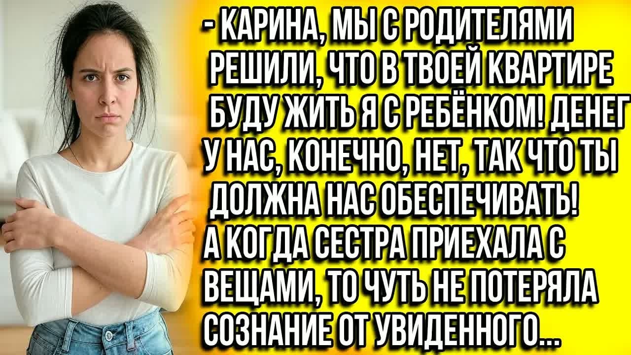 Карина, мы с родителями решили, что в твоей квартире БУДУ ЖИТЬ Я с ребёнком! Денег у нас конечно нет