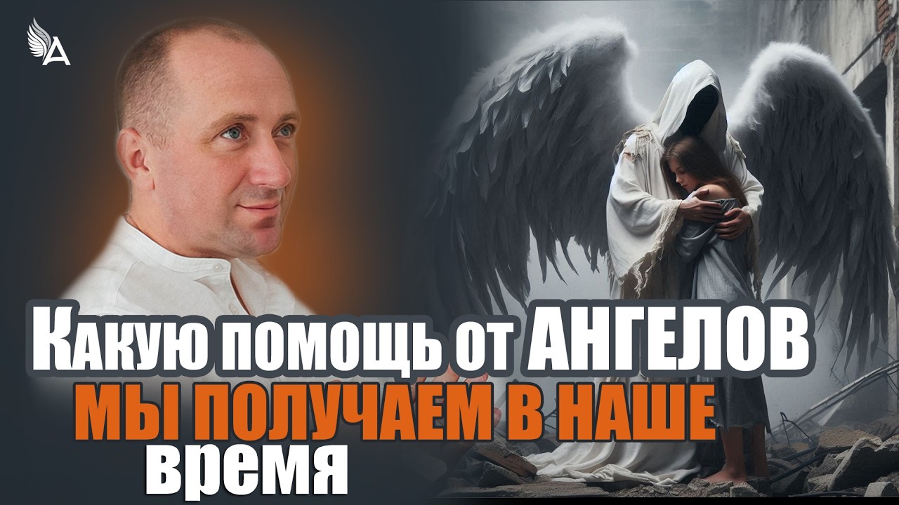 КАКУЮ ПОМОЩЬ ОТ АНГЕЛОВ МЫ ПОЛУЧАЕМ В НАШЕ ВРЕМЯ – Михаил Агеев