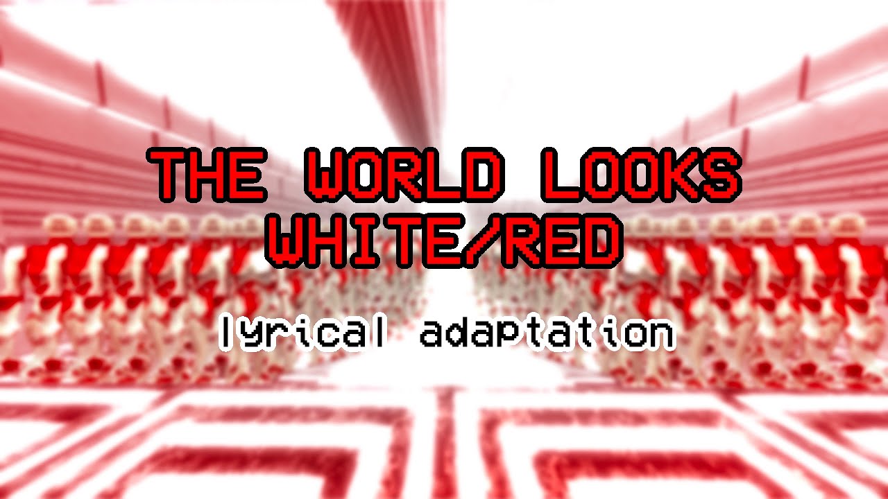 THE WORLD LOOKS WHITE/RED — A LYRICAL ADAPTATION