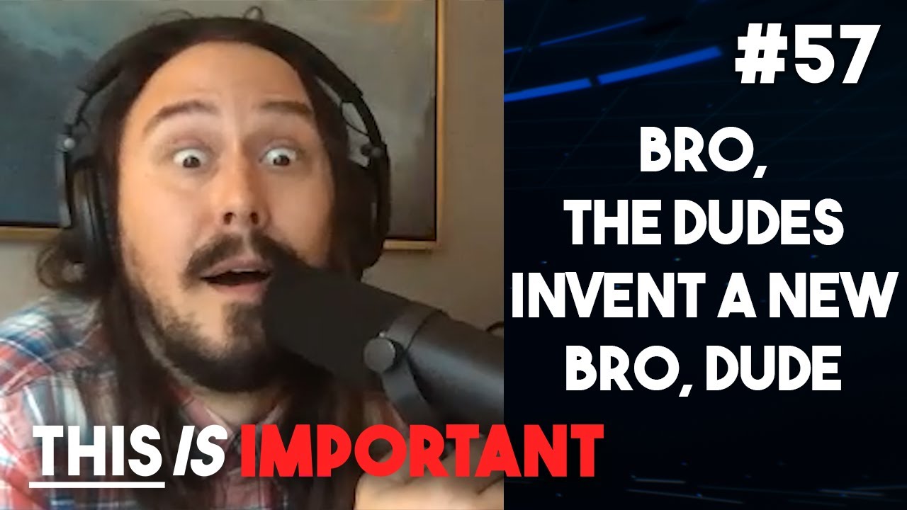 Ep 57: Bro, the Dudes Invent a New Bro, Dude | This is Important Podcast