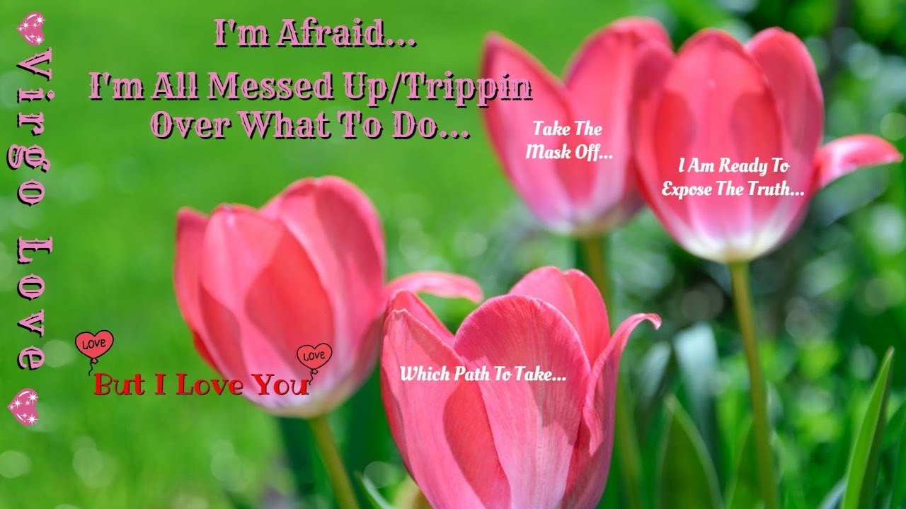 Virgo Love:I'm Afraid*I'm All Messed Up/Tripping Over What To Do* But I Love you...