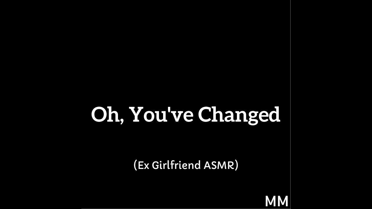 Oh, You've Changed (Ex Girlfriend ASMR)
