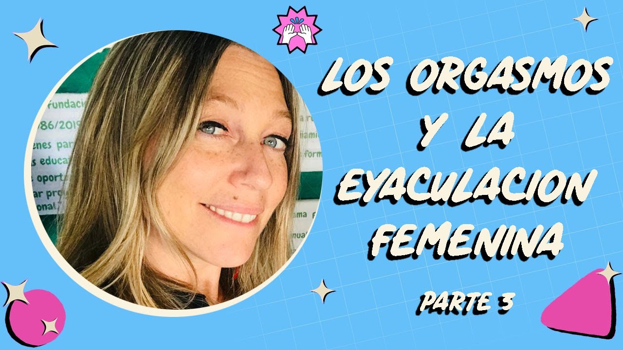 Flor Salort  - Los orgasmos y la Eyaculación femenina - Parte 3