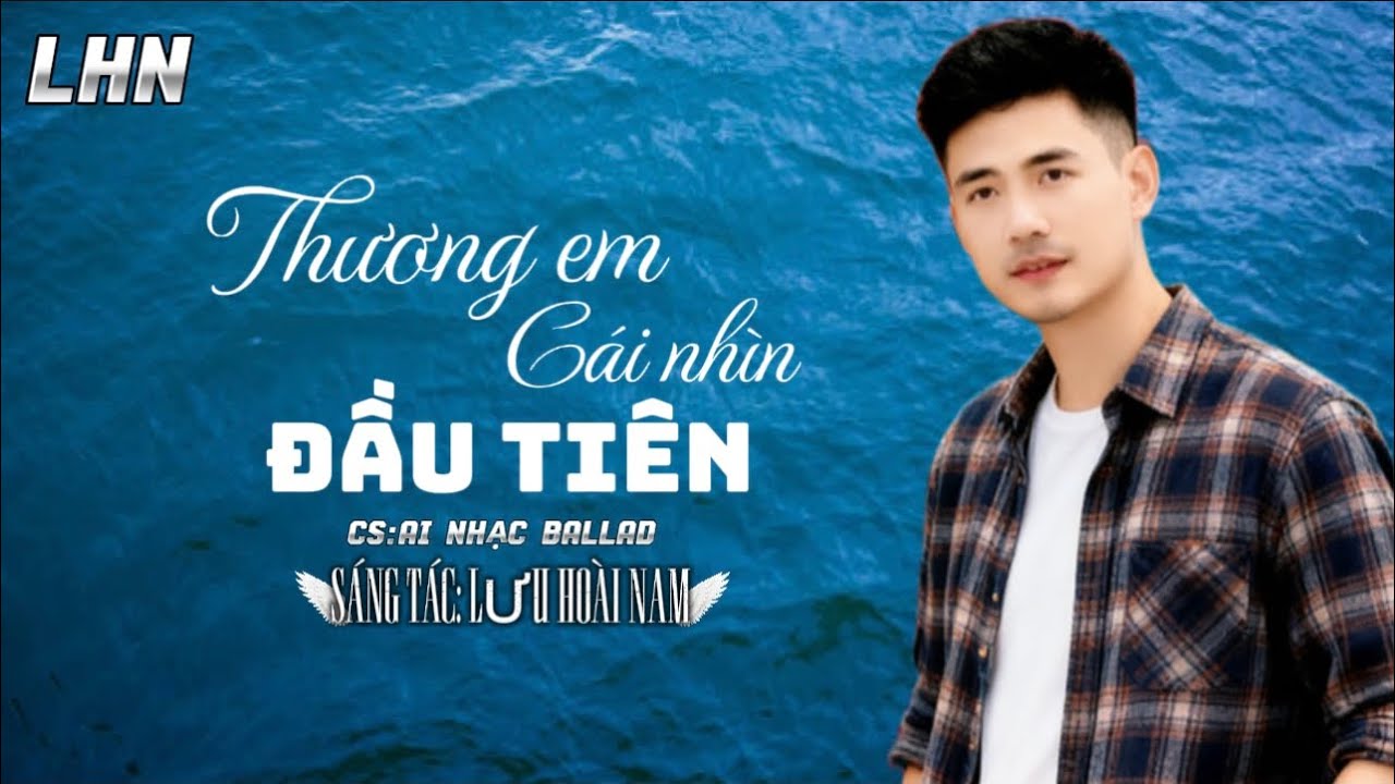 CA KHÚC MỚI: THƯƠNG EM CÁI NHÌN ĐẦU TIÊN || LƯU HOÀI NAM || CA KHÚC MỚI NHẤT HIỆN NAY