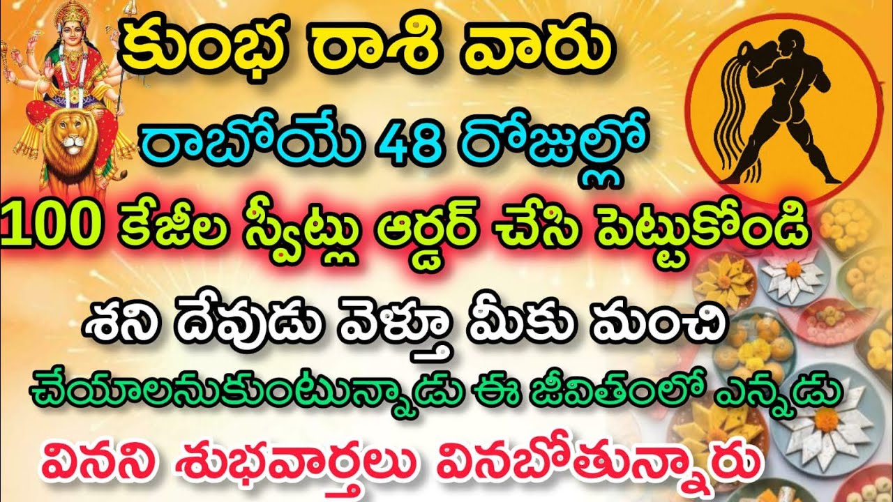 కుంభ రాశి వారు రాబోయే 48 రోజుల్లో 100 కేజీలు స్వీట్స్ ఆర్డర్ చేసి పెట్టుకోండి శనిదేవుడికి మీకు మంచి.