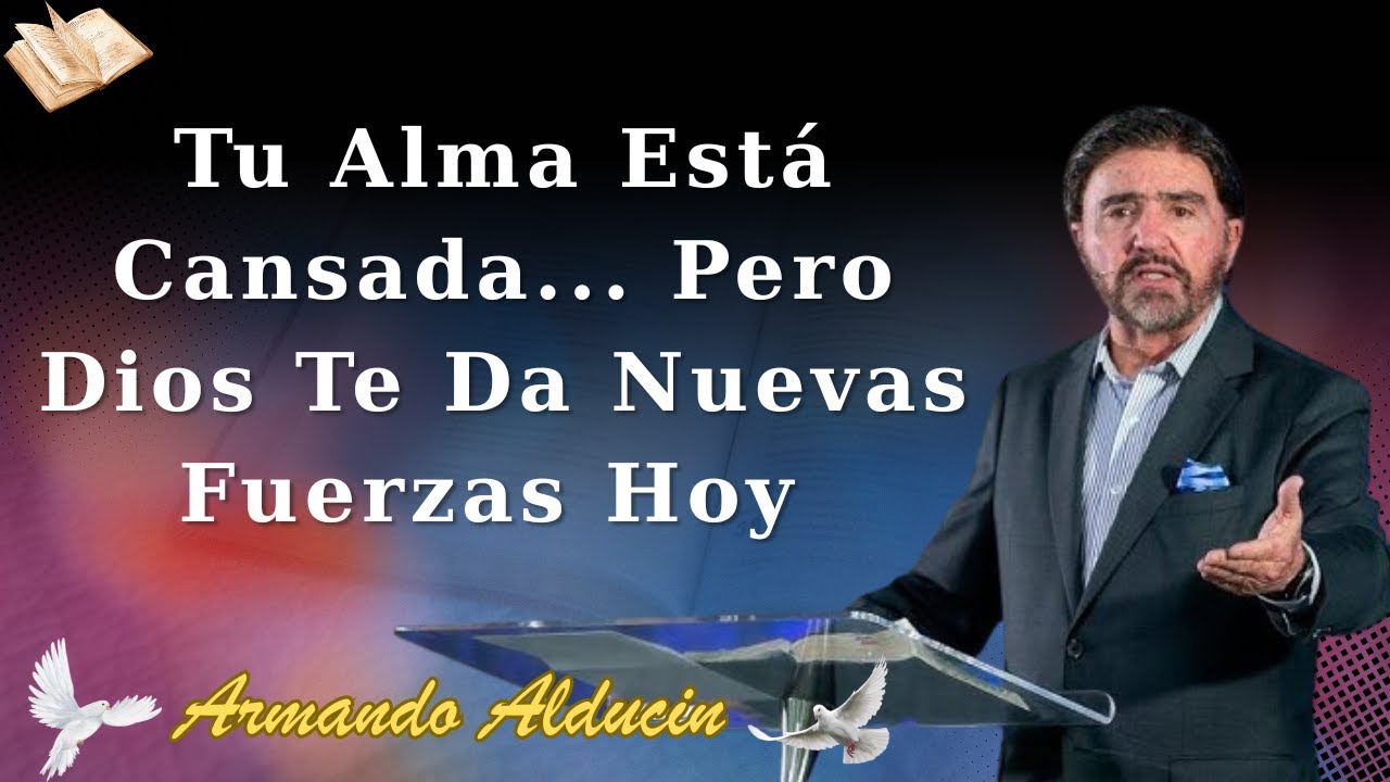 Tu Alma Está Cansada... Pero Dios Te Da Nuevas Fuerzas Hoy - Armando Alducin 2025