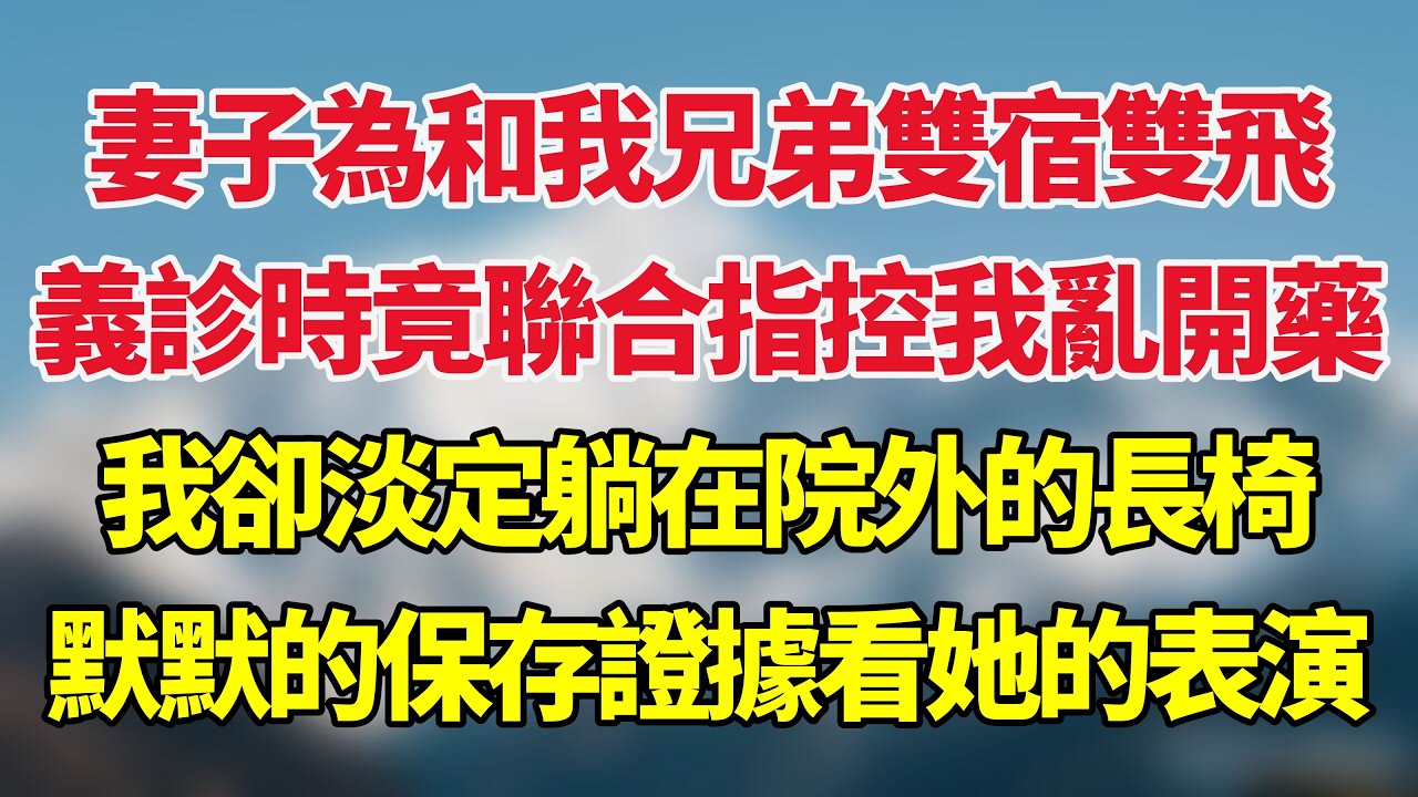 妻子為和我兄弟雙宿雙飛，義診時竟聯合指控我亂開藥，我卻淡定躺在院外的長椅，默默的保存證據看她的表演！#小说推荐 #一口气看完
