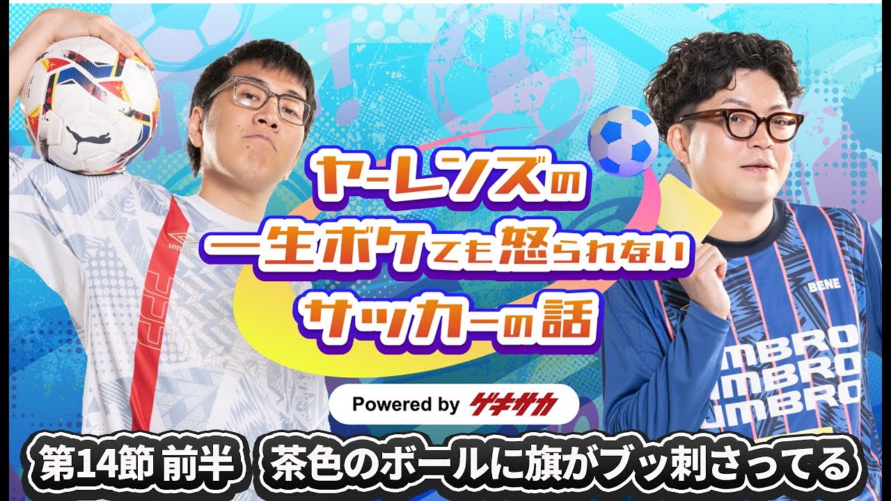 ヤーレンズの一生ボケても怒られないサッカーの話 powered by ゲキサカ【第14節 前半】茶色のボールに旗がブッ刺さってる
