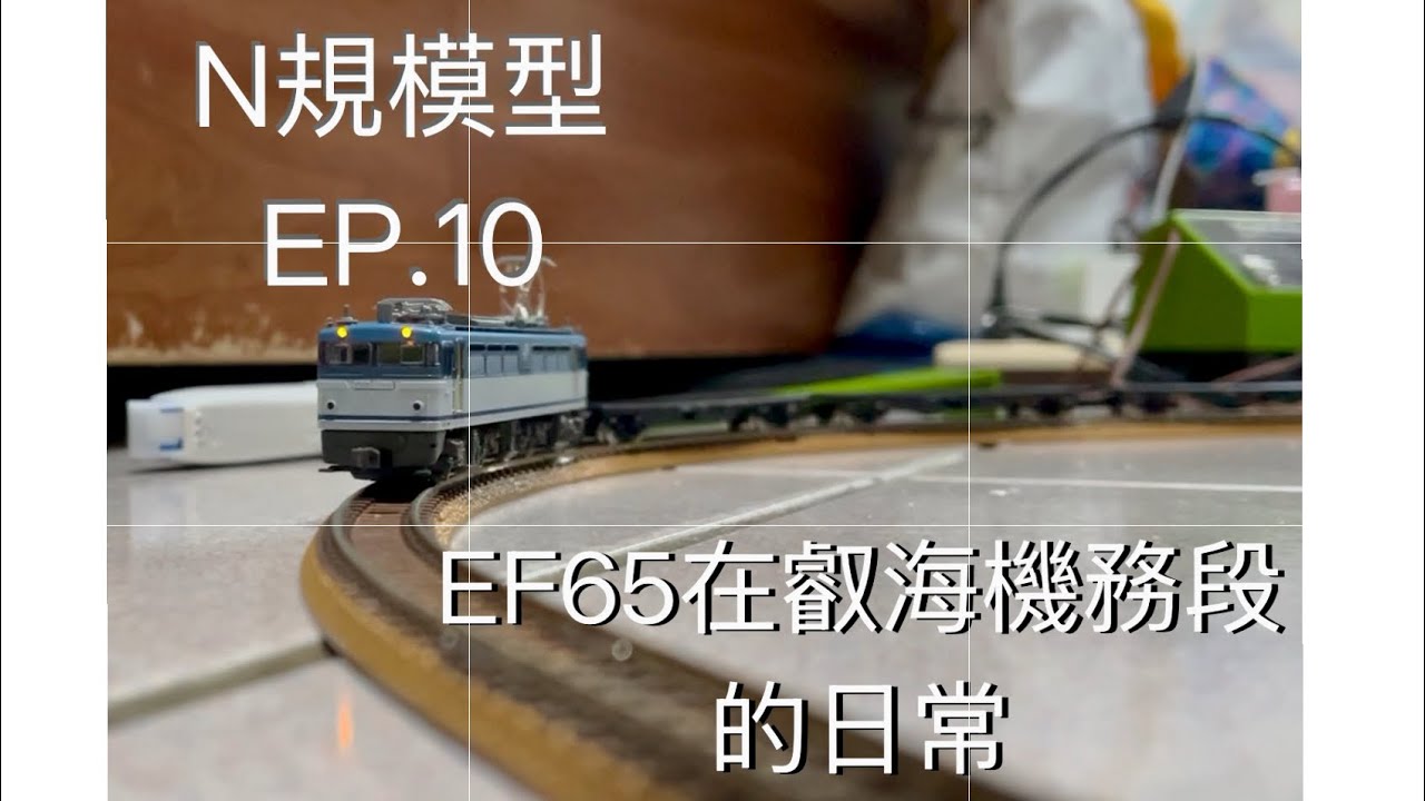 N規模型EP.10 EF65一整天在叡海機務段的工作與日常