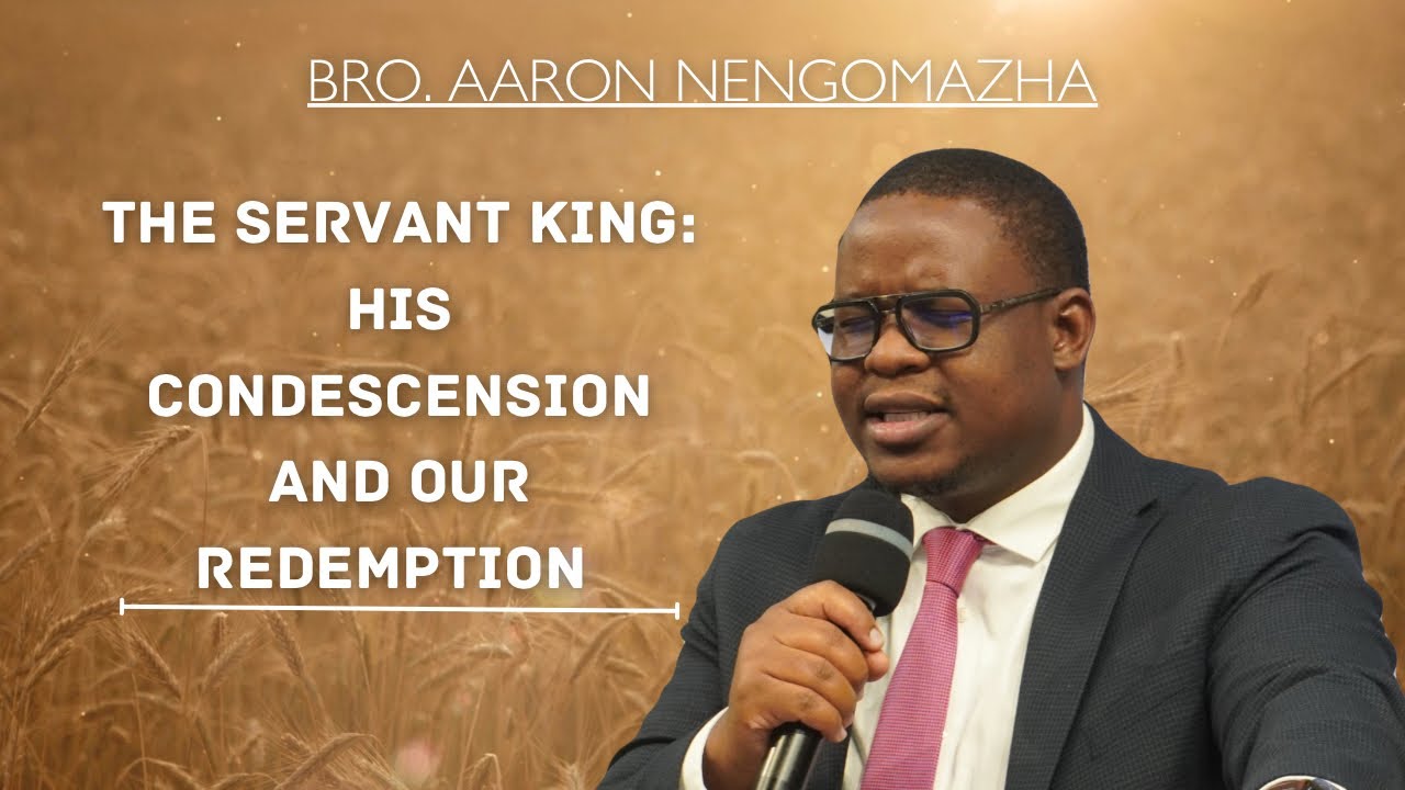 The Servant King: His Condescension and Our Redemption- Bro Aaron Nengomazha