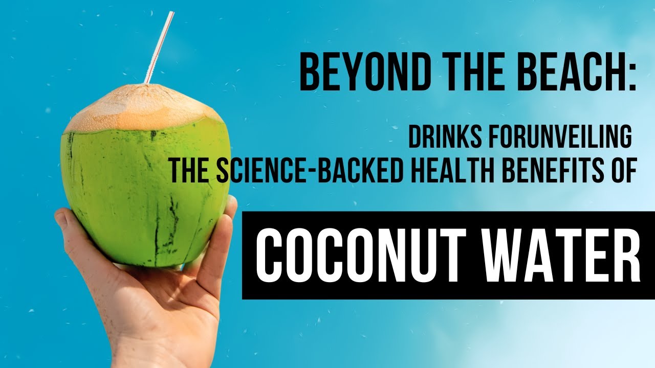 Beyond the Beach: Unveiling the Science Backed Health Benefits of Coconut Water