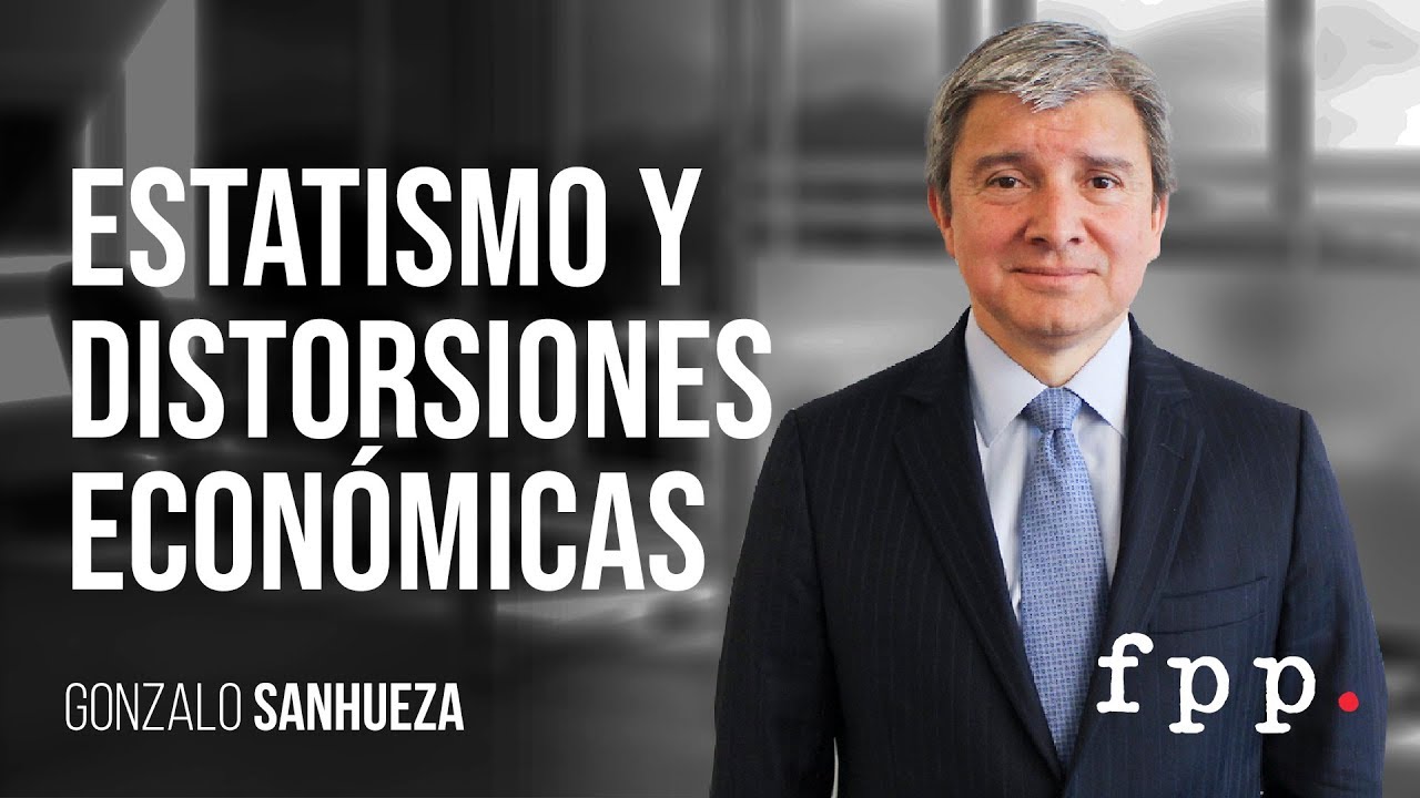 Gonzalo Sanhueza | Estatismo y distorsiones económicas