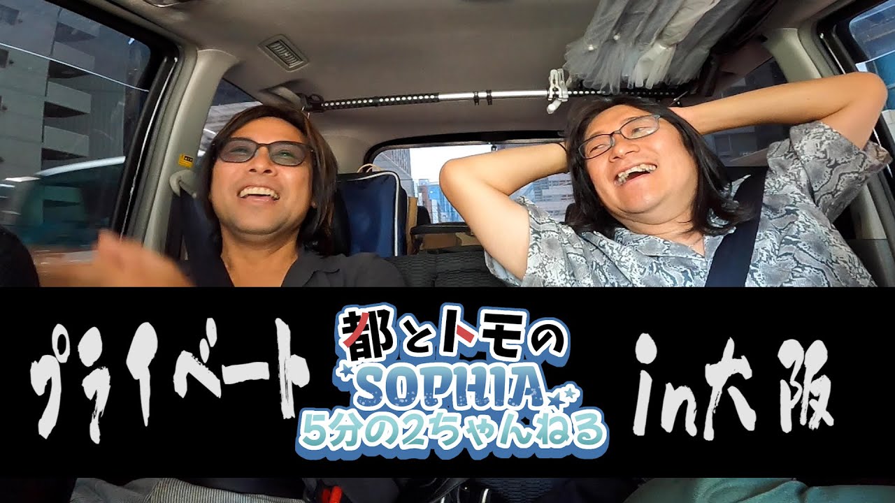 SOPHIA５分の２ちゃんねる Vol.12【プライベートin大阪 1 】
