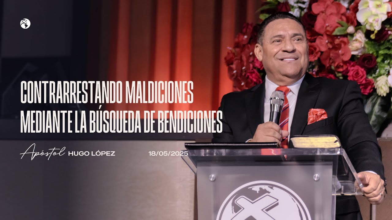 Contrarrestando maldiciones mediante la búsqueda de bendiciones | Apóstol Hugo López | 18 mayo 2025