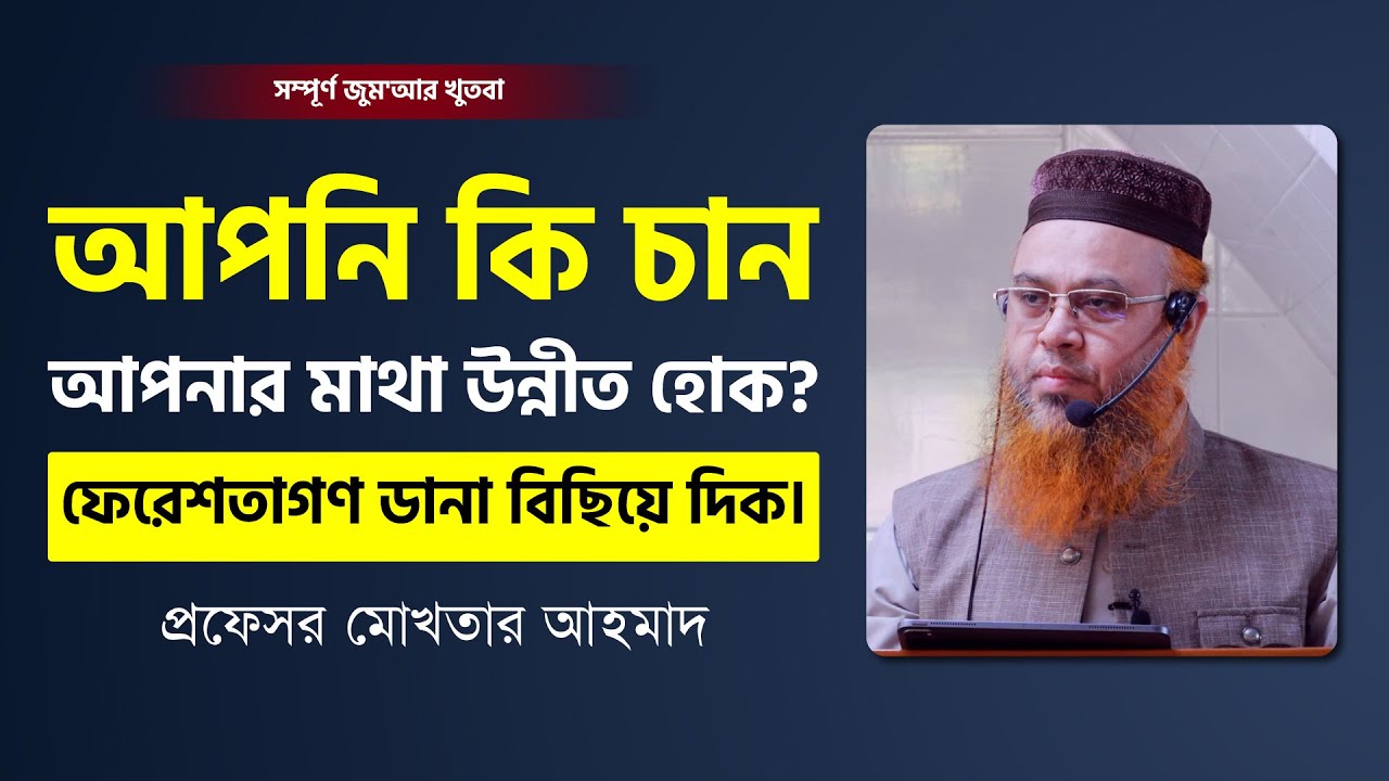 যে জীবন আপনার মাথাকে উন্নীত করবে, এবং আপনার জন্যে ফেরেশতাগণ ডানা বিছিয়ে দিবেন। প্রফেসর মোখতার আহমাদ